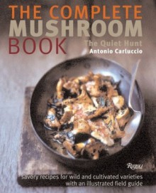 The Complete Mushroom Book: Savory Recipes for Wild and Cultivated Varieties - Antonio Carluccio