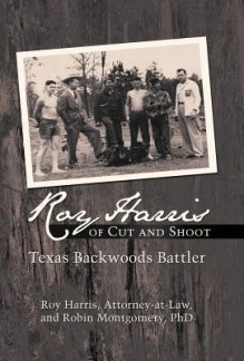 Roy Harris of Cut and Shoot: Texas Backwoods Battler - Roy Harris, Robin Montgomery