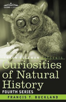 Curiosities of Natural History, in Four Volumes: Fourth Series - Francis Trevelyan Buckland, Loren L. Coleman