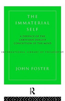 The Immaterial Self: A Defence of the Cartesian Dualist Conception of the Mind - John Foster