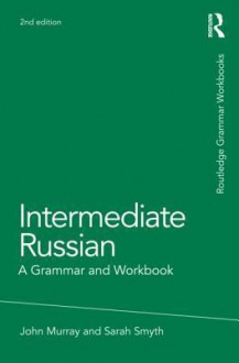 Intermediate Russian: A Grammar and Workbook - John Murray, Sarah Smyth