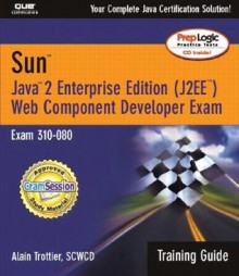 Sun Certification Training Guide (310-080): Java 2 Enterprise Edition (J2EE) Web Component Developer - Alain Trottier