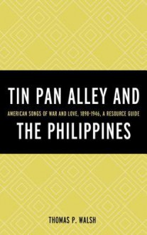 Tin Pan Alley and the Philippines: American Songs of War and Love, 1898-1946, a Resource Guide - Thomas Walsh