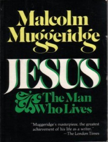 Jesus: The Man Who Lives - Malcolm Muggeridge