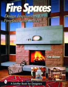 Fire Spaces: Design Inspirations for Fireplaces and Stoves - Tina Skinner