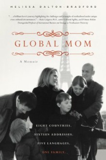 Global Mom: Eight Countries, Sixteen Addresses, Five Languages, One Family - Melissa Dalton-Bradford