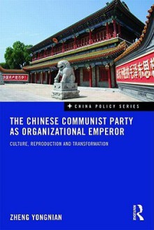 The Chinese Communist Party as Organizational Emperor: Culture, reproduction, and transformation (China Policy Series) - Zheng Yongnian