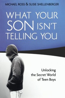 What Your Son Isn't Telling You: Unlocking the Secret World of Teen Boys - Michael Ross, Susie Shellenberger