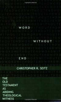 Word Without End: The Old Testament as Abiding Theological Witness - Christopher R Seitz