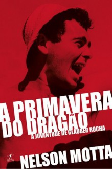 A Primavera do Dragão – A Juventude de Glauber Rocha - Nelson Motta