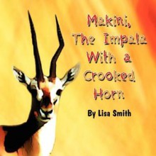 Makini, the Impala with a Crooked Horn - Lisa Smith