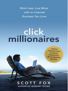 Click Millionaires: Work Less, Live More with an Internet Business You Love - Scott Fox