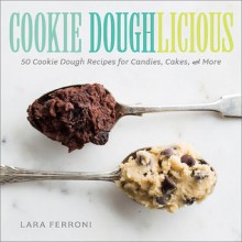 Cookie Doughlicious: 50 Cookie Dough Recipes for Candies, Cakes, and More - Lara Ferroni