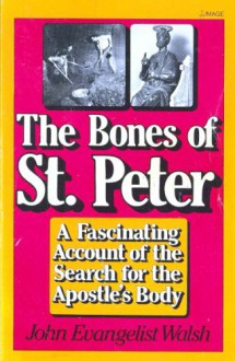 The Bones Of St. Peter: A Fascinating Account Of The Search For The Apostle's Body - John Evangelist Walsh