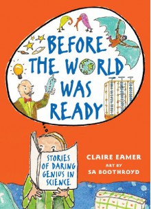 Before the World Was Ready: Stories of Daring Genius in Science - Claire Eamer, Sa Boothroyd