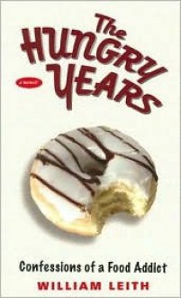 The Hungry Years: Confessions of a Food Addict - William Leith