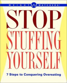 Weight Watchers Stop Stuffing Yourself: 7 Steps To Conquering Overeating - Weight Watchers, Nancy Gagliardi