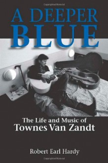 A Deeper Blue: The Life and Music of Townes Van Zandt (North Texas Lives of Musicians Series) - Robert Earl Hardy