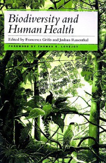 Biodiversity and Human Health - Francesca Grifo, Joshua Rosenthal, Jensa Bell, Bhaswati Bhattacharya, Michael Boyd, Mary Campbell, Eric Chivian, Paul Cox, Gordon Cragg, Andrew P. Dobson, Kate Duffy-Mazan, Robert Engelman, Paul Epstein, Alexandra Fairfield, John Grupenhoff, Dan Janzen, Catherine Laughl