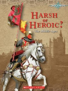 Harsh or Heroic?: The Middle Ages - Karen Latchana Kenney