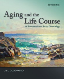 Aging and the Life Course: An Introduction to Social Gerontoaging and the Life Course: An Introduction to Social Gerontology Logy - Jill S Quadagno