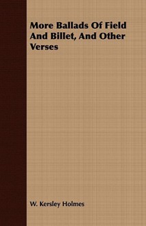 More Ballads of Field and Billet, and Other Verses - W. Kersley Holmes