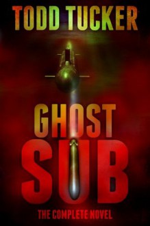 Ghost Sub: The Complete Novel - Todd Tucker