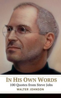 In His Own Words: 100 Quotes from Steve Jobs - Walter Johnson