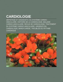 Cardiologie: D Pistage Et Diagnostic Du Syst Me Cardio-Vasculaire, Histoire de La Cardiologie, Maladie Cardio-Vasculaire, Revue de - Source Wikipedia, Livres Groupe