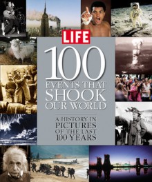 Life: 100 Events That Shook Our World: A History in Pictures from the Last 100 Years - Life Magazine