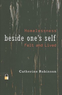 Beside One's Self: Homelessness Felt and Lived - Catherine Robinson