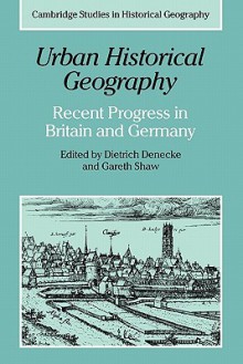 Urban Historical Geography: Recent Progress in Britain and Germany - Gareth Shaw