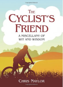 The Cyclist's Friend: A Miscellany of Wit and Wisdom - Chris Naylor