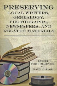 Preserving Local Writers, Genealogy, Photographs, Newspapers, and Related Materials - Carol Smallwood, Elaine S. Williams