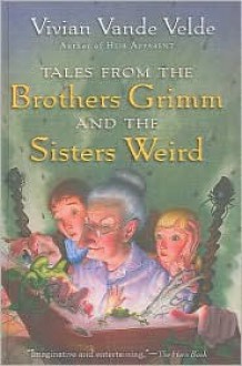 Tales from the Brothers Grimm and the Sisters Weird - Vivian Vande Velde, Brad Weinman