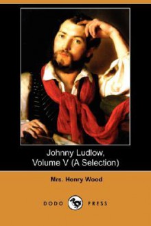 Johnny Ludlow, Volume V (a Selection) (Dodo Press) - Mrs. Henry Wood