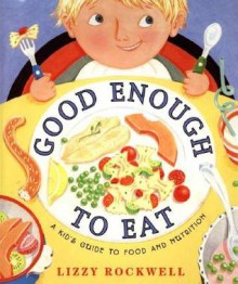 Good Enough to Eat: A Kid's Guide to Food and Nutrition - Lizzy Rockwell