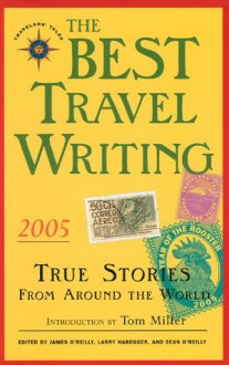 The Best Travel Writing 2005: True Stories from Around the World - James O'Reilly, James O'Reilly, Sean Joseph O'Reilly, Larry Habegger, Sean O'Reilly