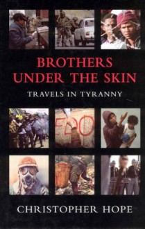 Brothers Under the Skin: Travels in Tyranny - Christopher Hope