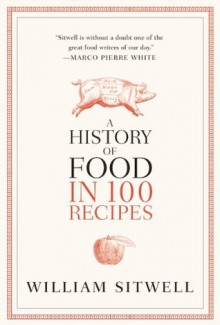 A History of Food in 100 Recipes - William Sitwell