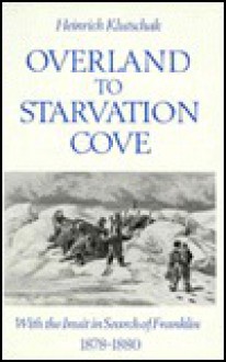 Overland to Starvation Cove: With the Inuit in Search of Franklin, 1878-1880 - Heinrich Klutschak, William Barr