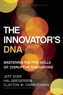 The Innovator's DNA: Mastering the Five Skills of Disruptive Innovators - Jeff Dyer, Hal B. Gregersen, Clayton M. Christensen