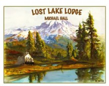 LOST LAKE LODGE (AND FURTHER MID-LIFE MUSINGS) (Unfinished Novel) - Michael Hall