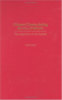 Chinese Cinema During the Era of Reform: The Ingenuity of the System - Ying Zhu