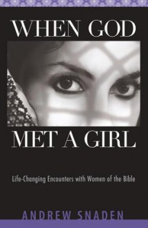 When God Met a Girl: Life Changing Encounters with Women of the Bible - Andrew Snaden