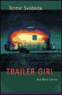 Trailer Girl and Other Stories - Terese Svoboda