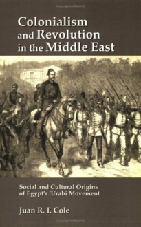 Colonialism and Revolution in the Middle East: Social and Cultural Origins of Egypt's 'Urabi Movement - Juan Cole