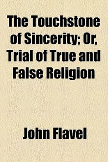 The Touchstone of Sincerity; Or, Trial of True and False Religion - John Flavel