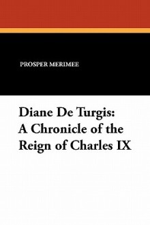 Diane de Turgis: A Chronicle of the Reign of Charles IX - Prosper Mérimée, Theodore Bolton