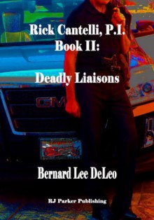 Rick Cantelli, P.I. Book II: Deadly Liaisons - Bernard Lee DeLeo